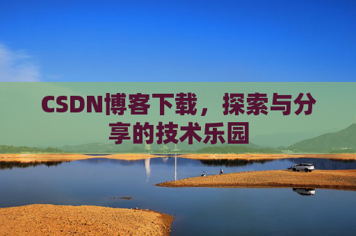 CSDN博客下载,探索与分享的技术乐园 CSDN博客下载,探索与分享的技术乐园